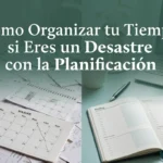 Cómo organizar tu tiempo si eres un desastre con la planificación