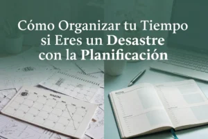 Cómo organizar tu tiempo si eres un desastre con la planificación